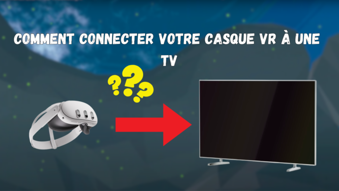 Comment Connecter Votre Casque VR à une TV